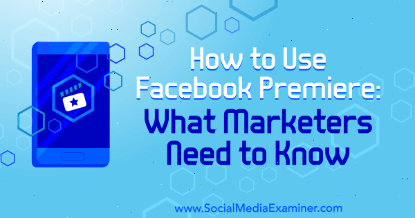 Cara Menggunakan Premiere Facebook: Yang Perlu Diketahui oleh Pemasar oleh Fatmir Hyseni di Penguji Media Sosial.