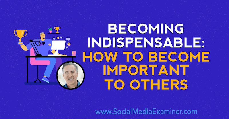 Becoming Indispensable: How to Being Important to Others menampilkan opini oleh Michael Stelzner, pendiri Social Media Examiner.