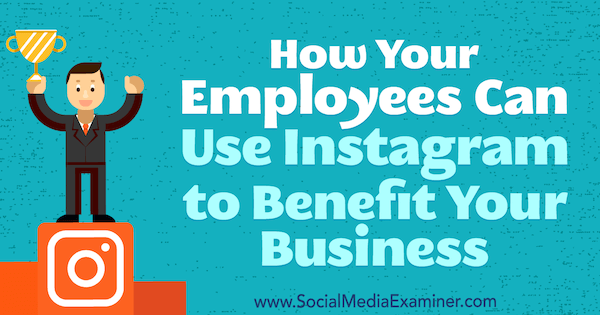Bagaimana Karyawan Anda Dapat Menggunakan Instagram untuk Manfaat Bisnis Anda oleh Kristi Hines di Penguji Media Sosial.