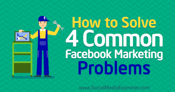 Bagaimana Memecahkan 4 Masalah Umum Pemasaran Facebook oleh Megan Andrew di Penguji Media Sosial.