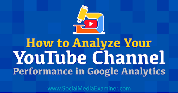 Cara Menganalisis Kinerja Saluran YouTube Anda di Google Analytics oleh Chris Mercer di Penguji Media Sosial.