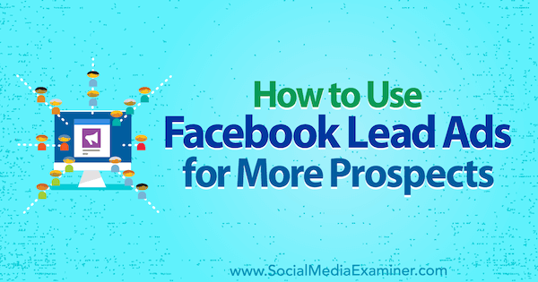Cara Menggunakan Iklan Utama Facebook untuk Lebih Banyak Prospek oleh Marie Page di Penguji Media Sosial.