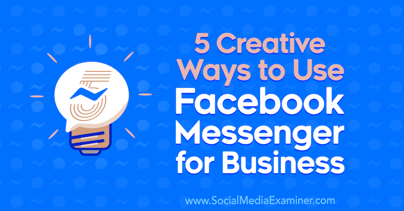 5 Cara Kreatif Menggunakan Facebook Messenger untuk Bisnis oleh Jessica Campos di Penguji Media Sosial.