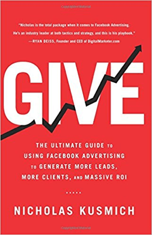 Cover for Give: Panduan Utama Menggunakan Iklan Facebook untuk Menghasilkan Lebih Banyak Prospek, Lebih Banyak Klien, dan ROI Masif oleh Nicholas Kusmich.