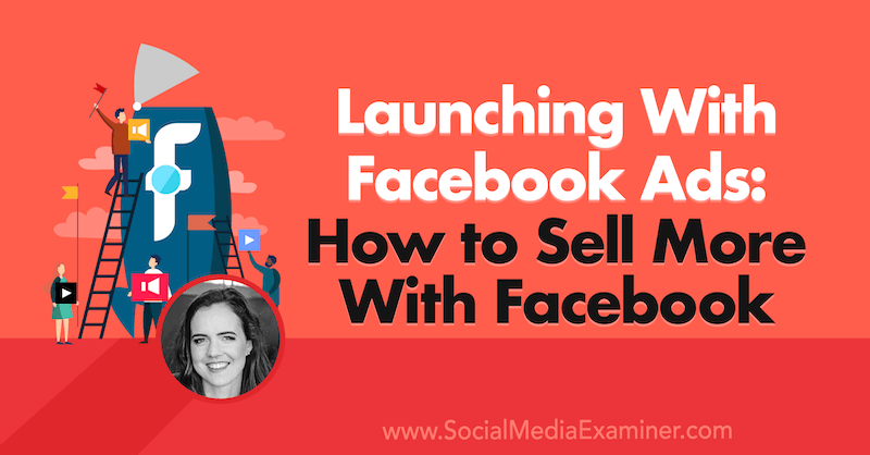 Peluncuran Dengan Iklan Facebook: Cara Menjual Lebih Banyak Dengan Facebook yang menampilkan wawasan dari Emily Hirsh di Podcast Pemasaran Media Sosial.