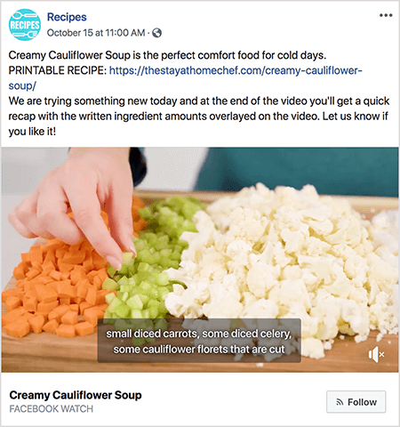 Ini adalah tangkapan layar dari video yang menunjukkan teks. Video tersebut berasal dari acara Facebook Watch Rachel Farnsworth yang berjudul Recipes. Teks di postingan video berbunyi: “Sup Kembang Kol Krim adalah makanan penghibur yang sempurna untuk hari-hari yang dingin. RESEP YANG DAPAT DICETAK: https://thestayathomechef.com/creamy-cauliflower-soup/. Kami mencoba sesuatu yang baru hari ini dan di akhir video, Anda akan mendapatkan rangkuman singkat dengan jumlah bahan tertulis yang dihamparkan pada video. Beri tahu kami jika Anda menyukainya! Video tersebut masih menunjukkan tangan seorang wanita kulit putih mengambil seledri potong dadu dari talenan. Di atas potongan ada barisan sayuran potong dadu. Dari kiri ke kanan, sayuran tersebut adalah wortel, seledri, dan kembang kol. Judul video memiliki latar belakang abu-abu dan teks putih. Di situ tertulis "wortel kecil yang dipotong dadu, beberapa seledri potong dadu, beberapa kuntum kembang kol yang dipotong". Di kiri bawah adalah judul video, Sup Kembang Kol Krim, dengan teks hitam tebal. Di bawah judulnya adalah "Facebook Watch" dengan teks abu-abu. Di kanan bawah adalah tombol abu-abu muda dengan ikon RSS dan teks Ikuti.