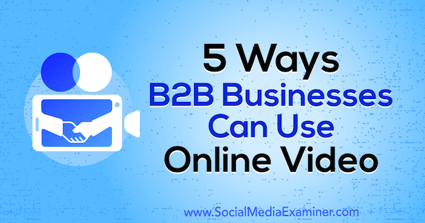 5 Cara Bisnis B2B Dapat Menggunakan Video Online oleh Mitt Ray di Penguji Media Sosial.