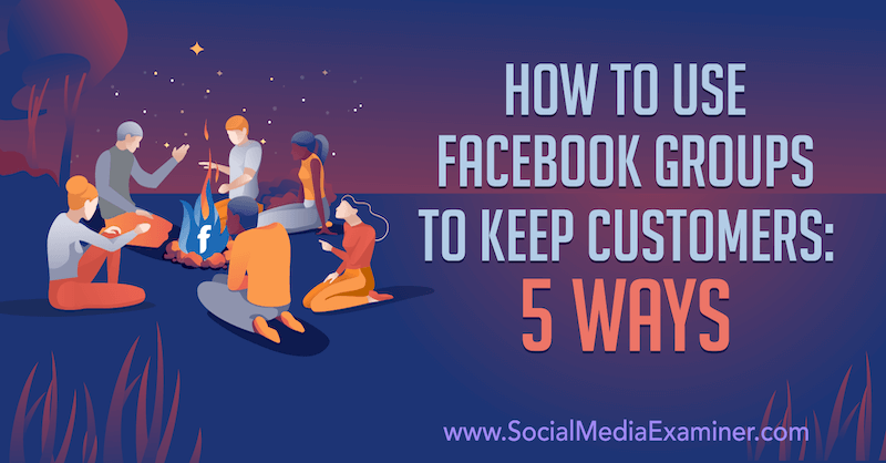 Cara Menggunakan Grup Facebook untuk Mempertahankan Pelanggan: 5 Cara Mia Fileman di Penguji Media Sosial.