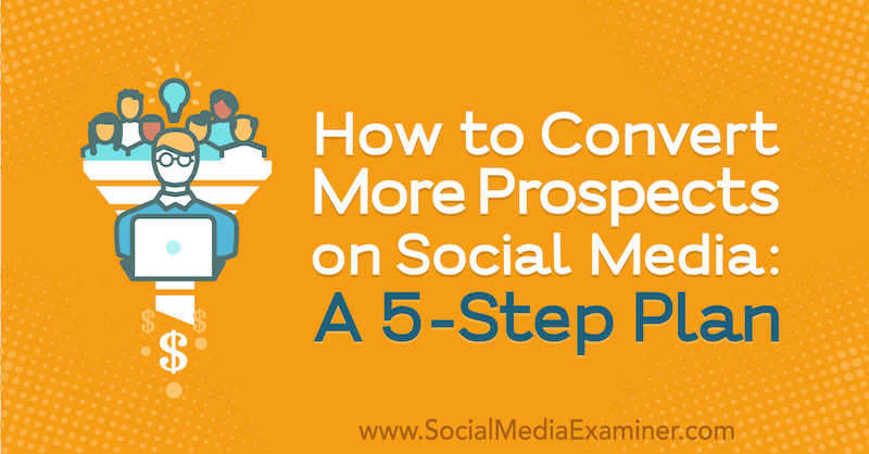 Bagaimana Mengubah Lebih Banyak Prospek di Media Sosial: Rencana 5 Langkah oleh Laura Farkas di Penguji Media Sosial.