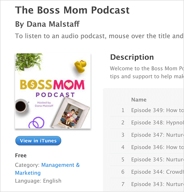 Ini adalah tangkapan layar dari layar iTunes untuk The Boss Mom Podcast oleh Dana Malstaff. Di bawah judul adalah gambar sampul podcast, di mana diatur tanaman, bebek karet, cangkir kopi, cincin ungu, dan foto keluarga berbingkai di sekeliling judul. Podcast gratis dan dikategorikan di bawah Manajemen & Pemasaran. Deskripsi dan daftar episode muncul di sebelah kanan tetapi terpotong di tangkapan layar.