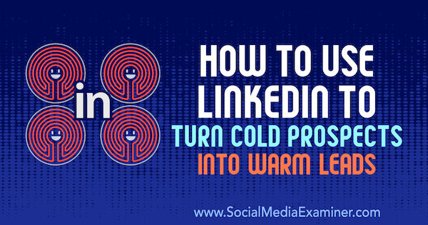 Cara Menggunakan LinkedIn untuk Mengubah Prospek Dingin Menjadi Prospek yang Hangat oleh Josh Turner di Penguji Media Sosial.
