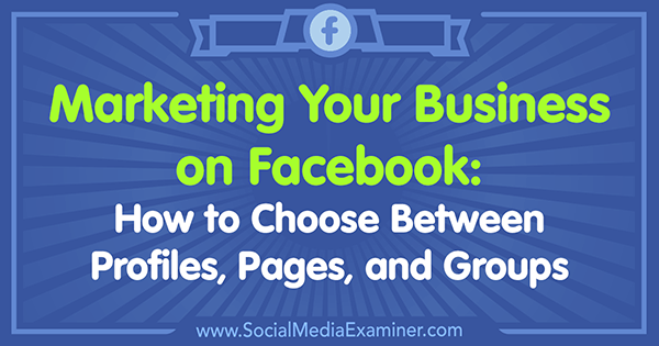 Memasarkan Bisnis Anda di Facebook: Cara Memilih Antara Profil, Halaman, dan Grup oleh Tammy Cannon di Penguji Media Sosial.