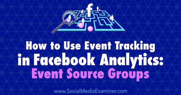 Cara Menggunakan Pelacakan Peristiwa di Analisis Facebook: Grup Sumber Peristiwa oleh Amy Hayward di Penguji Media Sosial.