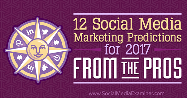 12 Prediksi Pemasaran Media Sosial untuk 2017 Dari Pro oleh Lisa D. Jenkins di Penguji Media Sosial.