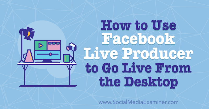 Cara Menggunakan Facebook Live Producer untuk Siaran Langsung Dari Desktop oleh Stephanie Liu di Penguji Media Sosial.