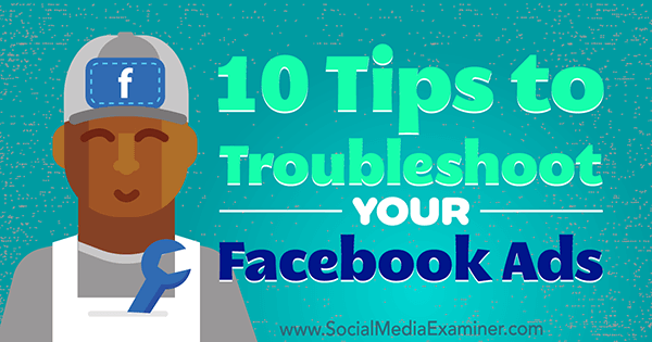 10 Tips untuk Memecahkan Masalah Iklan Facebook Anda oleh Julia Bramble di Penguji Media Sosial.