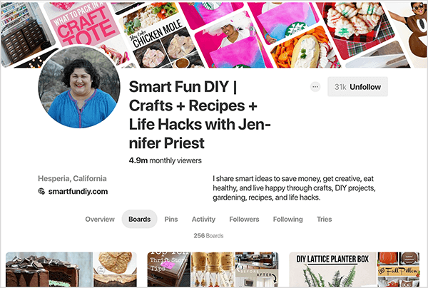 Ini adalah tangkapan layar dari profil Pinterest Jennifer Priest, dengan tab Papan dipilih. Gambar spanduk di bagian atas adalah gabungan gambar pin yang miring secara diagonal. Judul profilnya adalah “Smart Fun DIY | Kerajinan + Resep + Peretasan Hidup dengan Jennifer Priest ”. Deskripsi tersebut berbunyi "Saya berbagi ide cerdas untuk menghemat uang, menjadi kreatif, makan sehat, dan hidup bahagia melalui kerajinan tangan, Proyek DIY, berkebun, resep, dan peretasan hidup. ” Statistik mengatakan profilnya memiliki 4,9 juta pemirsa bulanan dan 256 papan. Tombol abu-abu di kanan atas menunjukkan bahwa dia memiliki 31 ribu pengikut dan diberi label Berhenti Mengikuti dalam huruf hitam. Detail lainnya mencatat dia ada di Hesperia, California, dan situs webnya adalah smartfundiy.com.