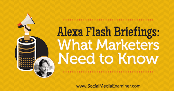 Alexa Flash Briefings: Apa yang Perlu Diketahui Pemasar yang menampilkan wawasan dari Chris Brogan di Podcast Pemasaran Media Sosial.