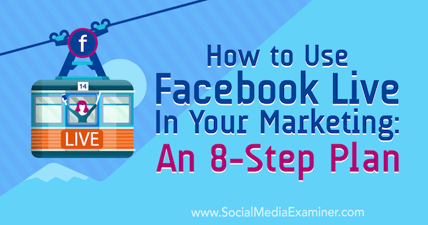Cara Menggunakan Facebook Live dalam Pemasaran Anda: Rencana 8 Langkah: Penguji Media Sosial