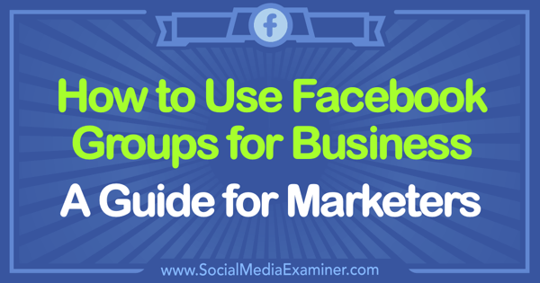 Cara Menggunakan Grup Facebook untuk Bisnis: Panduan untuk Pemasar oleh Tammy Cannon di Penguji Media Sosial.
