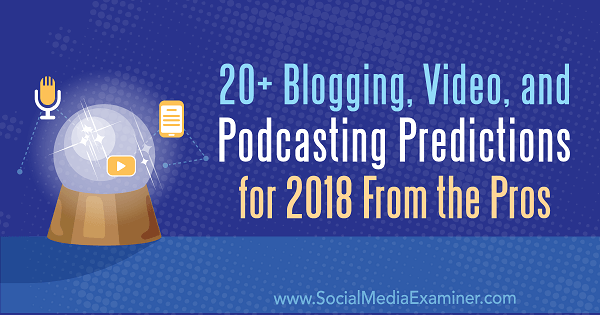 20+ Prediksi Blogging, Video, dan Podcasting untuk 2018 Dari Para Profesional.