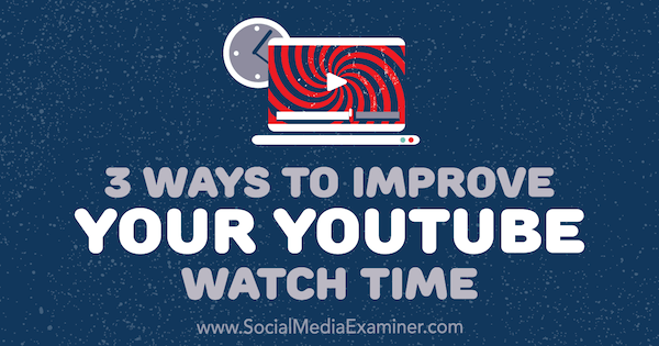 3 Cara untuk Meningkatkan Waktu Tonton YouTube Anda oleh Ann Smarty di Penguji Media Sosial.