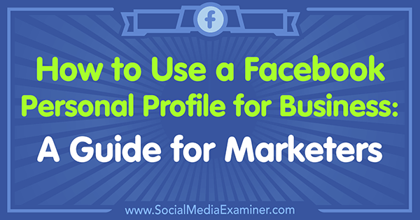 Cara Menggunakan Profil Pribadi Facebook untuk Bisnis: Panduan untuk Pemasar oleh Tammy Cannon di Penguji Media Sosial.