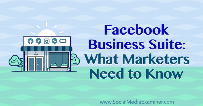 Suite Bisnis Facebook: Yang Perlu Diketahui oleh Pemasar oleh Naomi Nakashima di Penguji Media Sosial.