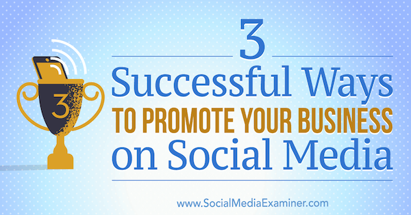 3 Cara Sukses Mempromosikan Bisnis Anda di Media Sosial oleh Aaron Orendorff di Penguji Media Sosial.