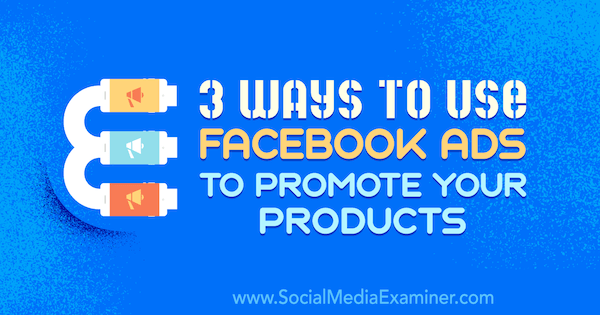 3 Cara Menggunakan Iklan Facebook untuk Mempromosikan Produk Anda oleh Charlie Lawrence di Penguji Media Sosial.