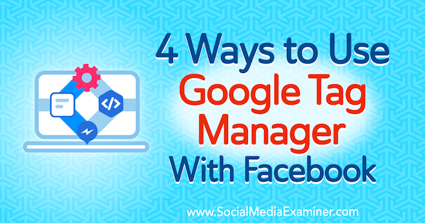 4 Cara Menggunakan Google Tag Manager Dengan Facebook oleh Amy Hayward di Penguji Media Sosial.
