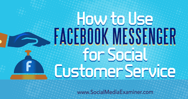 Cara Menggunakan Facebook Messenger untuk Layanan Pelanggan Sosial oleh Mari Smith di Penguji Media Sosial.