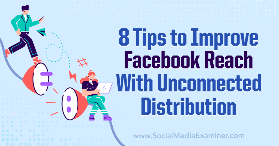 8 Tips Meningkatkan Jangkauan Facebook Dengan Distribusi Tidak Terhubung-Penguji Media Sosial