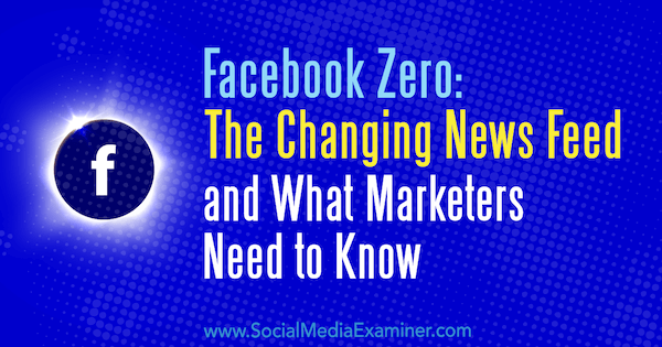 Facebook Zero: Kabar Berita yang Berubah dan Yang Perlu Diketahui Pemasar oleh Paul Ramondo di Penguji Media Sosial.