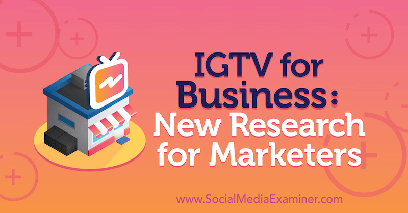 IGTV untuk Bisnis: Penelitian Baru untuk Pemasar oleh Jessica Malnik di Penguji Media Sosial.