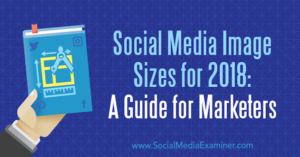 Ukuran Gambar Media Sosial untuk 2018: Panduan untuk Pemasar oleh Emily Lydon di Penguji Media Sosial.