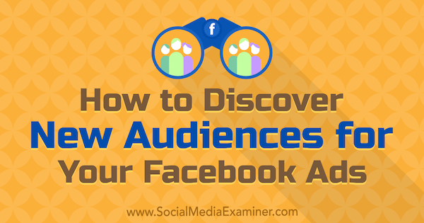 Bagaimana Menemukan Audiens Baru untuk Iklan Facebook Anda oleh Tammy Cannon di Penguji Media Sosial.