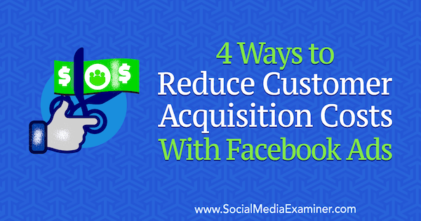 4 Cara Mengurangi Biaya Akuisisi Pelanggan Dengan Iklan Facebook oleh Marcus Ho di Penguji Media Sosial.