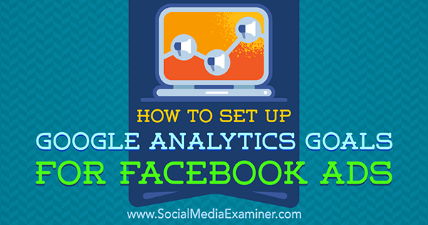 Cara Mengatur Tujuan Google Analytics untuk Iklan Facebook oleh Tammy Cannon di Penguji Media Sosial.