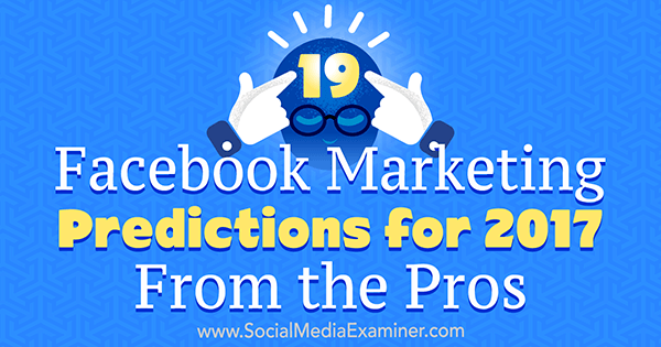 19 Prediksi Pemasaran Facebook untuk 2017 Dari Pro oleh Lisa D. Jenkins di Penguji Media Sosial.