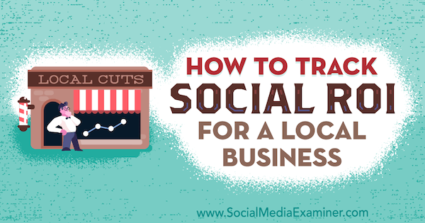Cara Melacak ROI Sosial untuk Bisnis Lokal oleh Adam Coombs di Penguji Media Sosial.