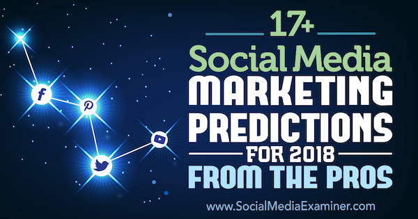 17+ Prediksi Pemasaran Media Sosial untuk 2018 Dari Para Profesional Penguji Media Sosial.
