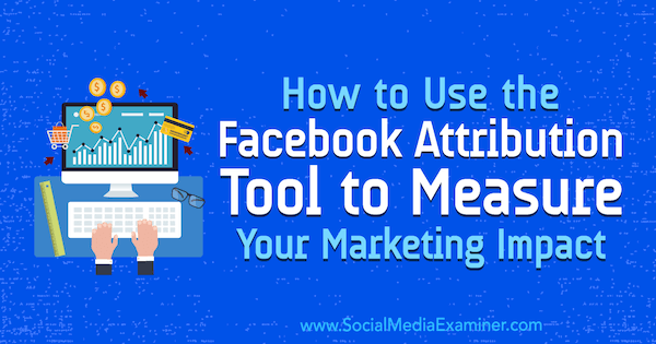 Cara Menggunakan Alat Atribusi Facebook untuk Mengukur Dampak Pemasaran Anda oleh Charlie Lawrance di Penguji Media Sosial.