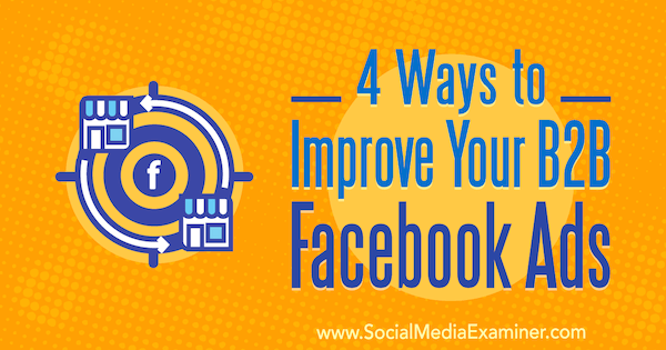4 Cara Meningkatkan Iklan Facebook B2B Anda oleh Peter Dulay di Penguji Media Sosial.