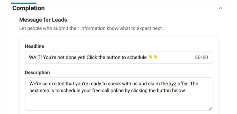 facebook lead ads membuat opsi formulir prospek baru untuk menambahkan judul dan deskripsi pesan penyelesaian untuk mendorong pengisian formulir dengan judul contoh 'tunggu! kamu belum selesai! klik tombol di bawah untuk menjadwalkan 'dengan dua emoji yang mengarah ke bawah, dan deskripsi tentang kegembiraan mereka bahwa pemimpin tersebut siap untuk berbicara dengan perusahaan dan mengklaim penawaran yang tersedia