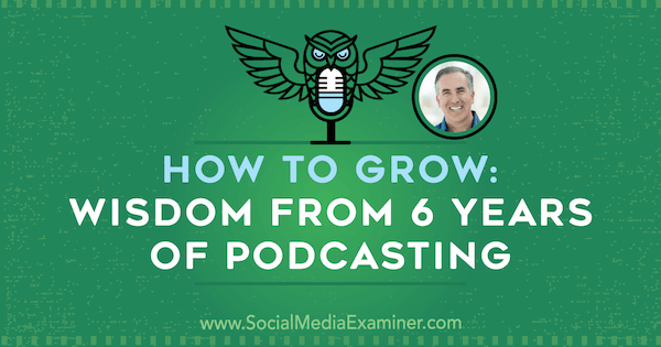 How to Grow: Wisdom From 6 Years of Podcasting menampilkan wawasan dari Michael Stelzner di Social Media Marketing Podcast.