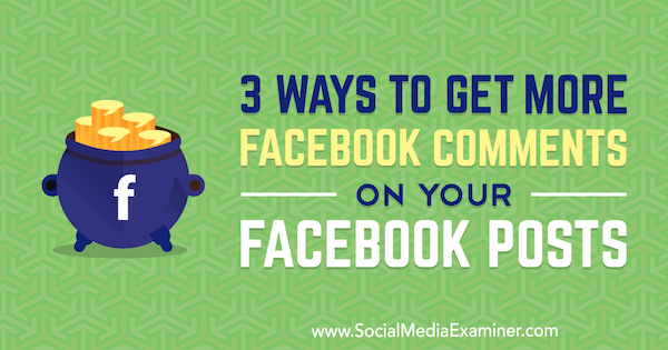 3 Cara Mendapatkan Lebih Banyak Komentar Facebook di Kiriman Facebook Anda oleh Ann Smarty di Penguji Media Sosial.