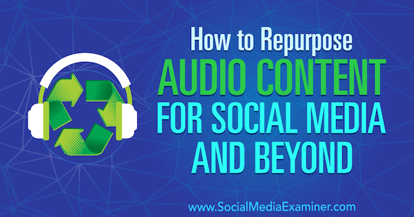 Bagaimana Mengubah Tujuan Konten Audio untuk Media Sosial dan Sesudahnya oleh Jen Lehner di Penguji Media Sosial.