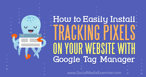 Cara Mudah Memasang Piksel Pelacakan di Situs Web Anda Dengan Google Tag Manager oleh Chris Mercer di Penguji Media Sosial.