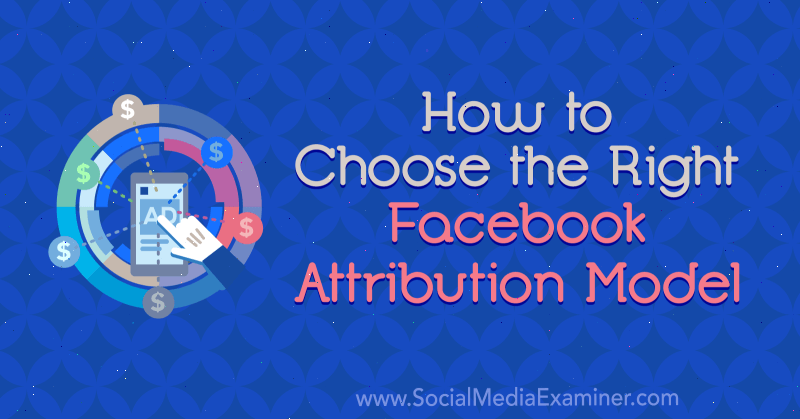 Cara Memilih Model Atribusi Facebook yang Tepat oleh Tom Welbourne di Penguji Media Sosial.